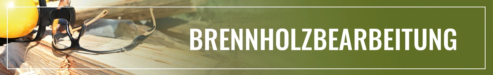 Banner mit Schutzbrille und Holzscheiten im Hintergrund, daneben der Text 'BRENNHOLZBEARBEITUNG' auf grünem Hintergrund.